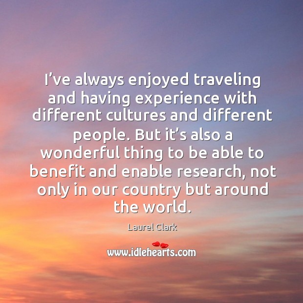 I’ve always enjoyed traveling and having experience with different cultures and different people. Laurel Clark Picture Quote