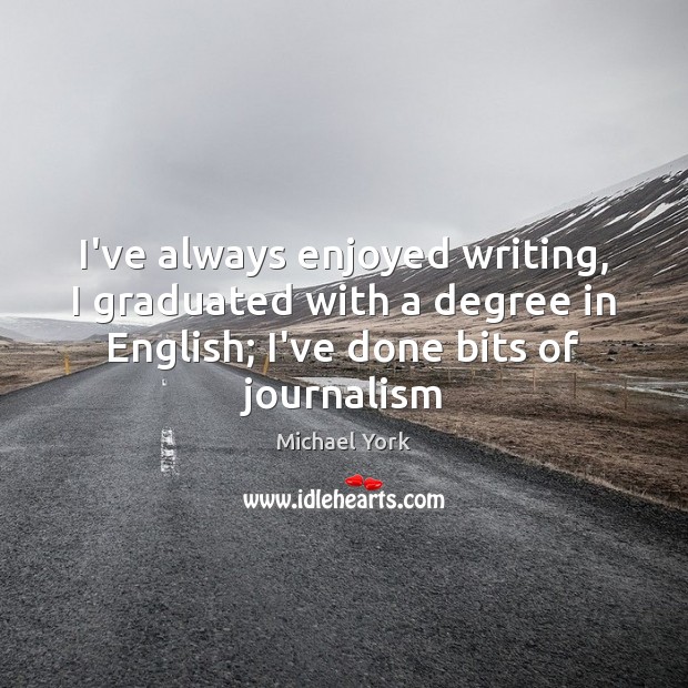 I’ve always enjoyed writing, I graduated with a degree in English; I’ve Michael York Picture Quote