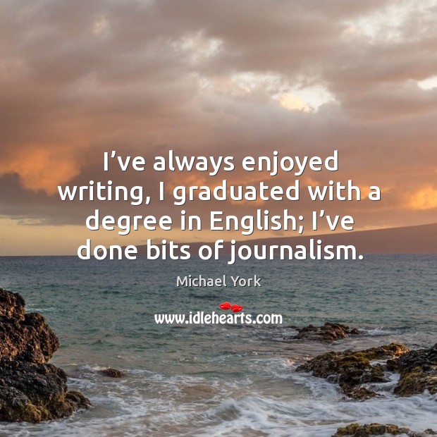 I’ve always enjoyed writing, I graduated with a degree in english; I’ve done bits of journalism. Michael York Picture Quote