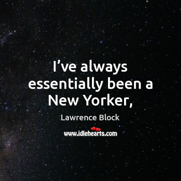 I’ve always essentially been a New Yorker, Lawrence Block Picture Quote