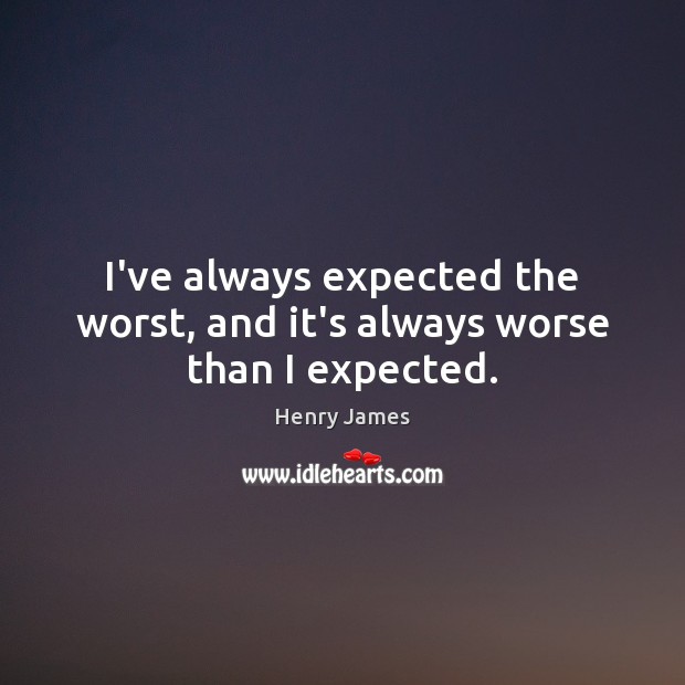 I’ve always expected the worst, and it’s always worse than I expected. Image