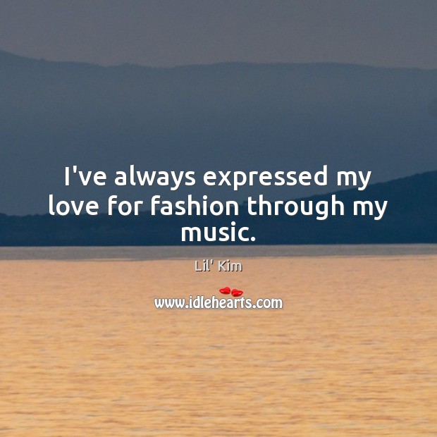 I’ve always expressed my love for fashion through my music. Lil’ Kim Picture Quote