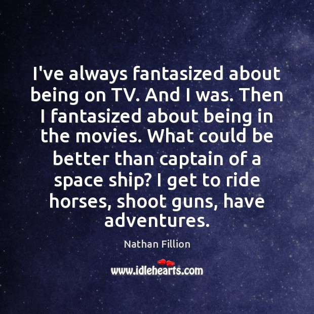 I’ve always fantasized about being on TV. And I was. Then I Nathan Fillion Picture Quote