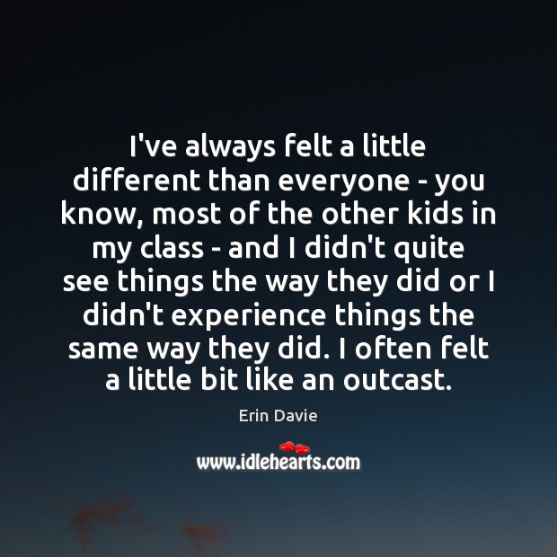I’ve always felt a little different than everyone – you know, most Erin Davie Picture Quote