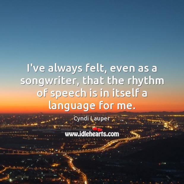 I’ve always felt, even as a songwriter, that the rhythm of speech Cyndi Lauper Picture Quote