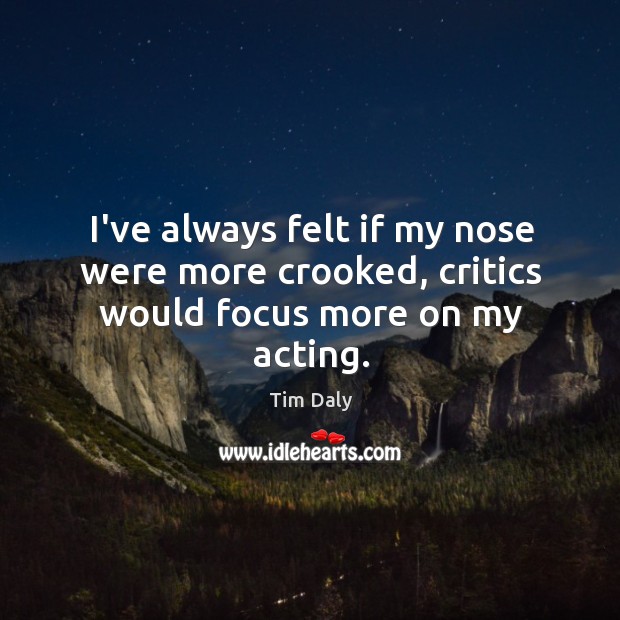 I’ve always felt if my nose were more crooked, critics would focus more on my acting. Image