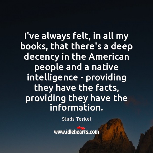 I’ve always felt, in all my books, that there’s a deep decency Studs Terkel Picture Quote
