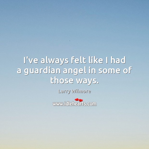 I’ve always felt like I had a guardian angel in some of those ways. Larry Wilmore Picture Quote