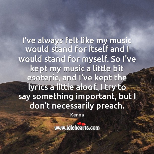 I’ve always felt like my music would stand for itself and I Kenna Picture Quote