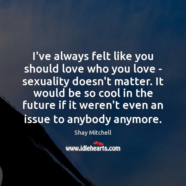 I’ve always felt like you should love who you love – sexuality Cool Quotes Image