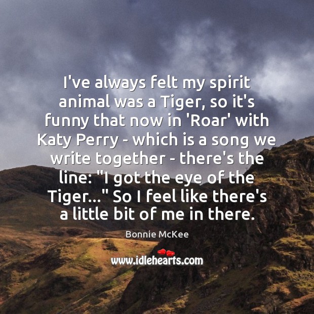 I’ve always felt my spirit animal was a Tiger, so it’s funny Bonnie McKee Picture Quote