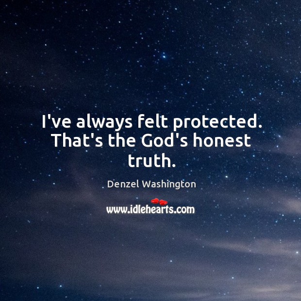 I’ve always felt protected. That’s the God’s honest truth. Denzel Washington Picture Quote