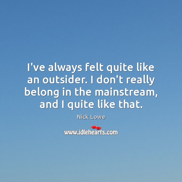 I’ve always felt quite like an outsider. I don’t really belong in Nick Lowe Picture Quote