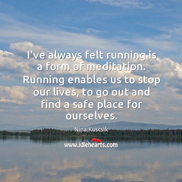 I’ve always felt running is a form of meditation. Running enables us Nina Kuscsik Picture Quote