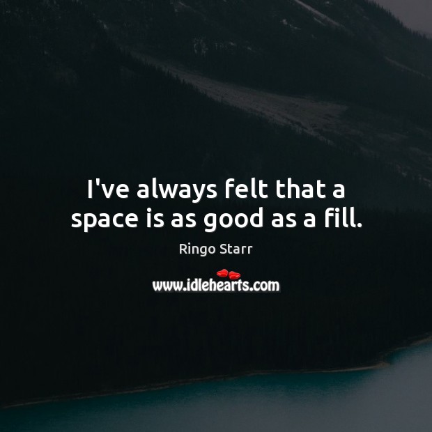 I’ve always felt that a space is as good as a fill. Ringo Starr Picture Quote