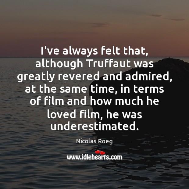 I’ve always felt that, although Truffaut was greatly revered and admired, at Nicolas Roeg Picture Quote