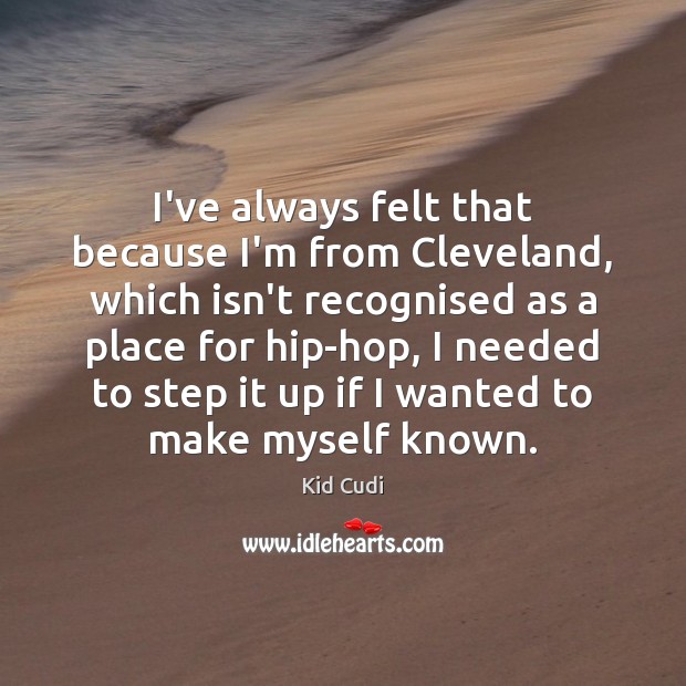 I’ve always felt that because I’m from Cleveland, which isn’t recognised as Kid Cudi Picture Quote