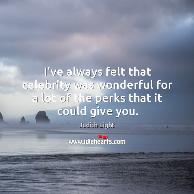 I’ve always felt that celebrity was wonderful for a lot of the perks that it could give you. Judith Light Picture Quote