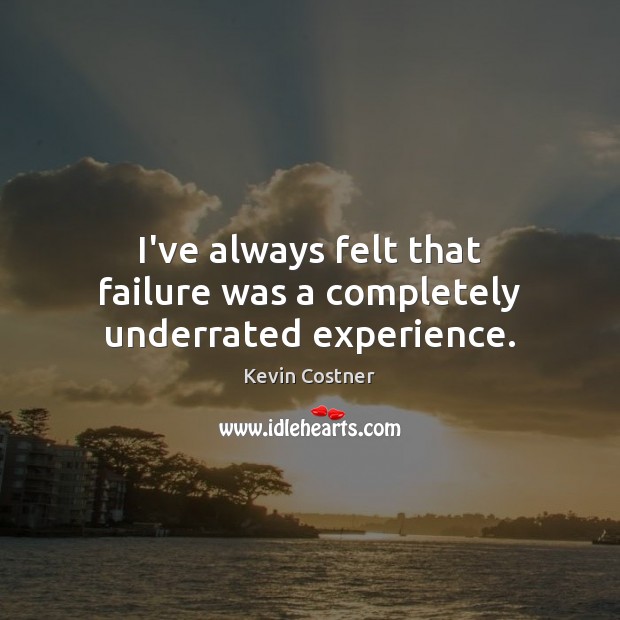 I’ve always felt that failure was a completely underrated experience. Kevin Costner Picture Quote