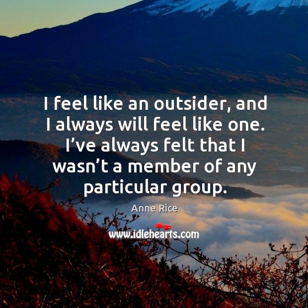 I’ve always felt that I wasn’t a member of any particular group. Anne Rice Picture Quote