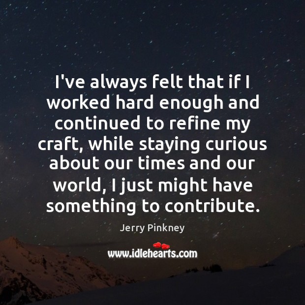 I’ve always felt that if I worked hard enough and continued to Jerry Pinkney Picture Quote
