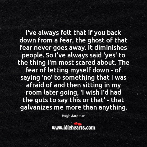 I’ve always felt that if you back down from a fear, the Hugh Jackman Picture Quote