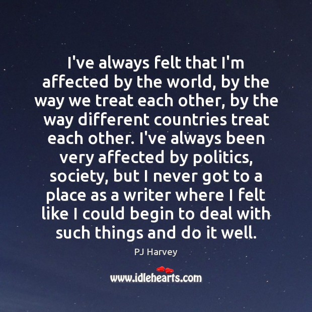 I’ve always felt that I’m affected by the world, by the way Politics Quotes Image
