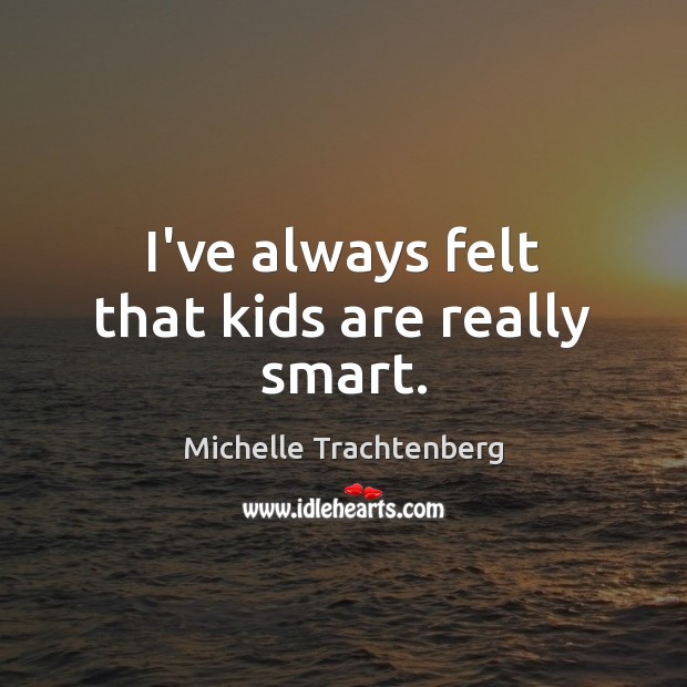 I’ve always felt that kids are really smart. Michelle Trachtenberg Picture Quote