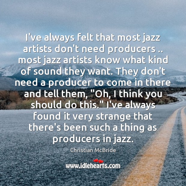 I’ve always felt that most jazz artists don’t need producers .. most jazz Christian McBride Picture Quote