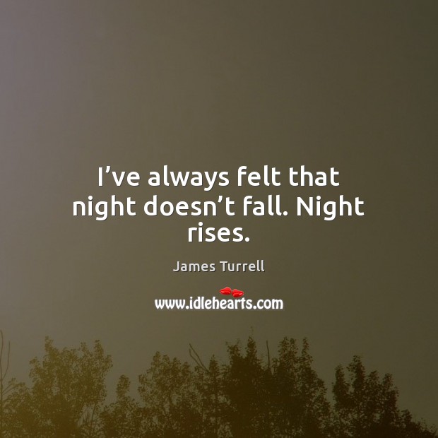 I’ve always felt that night doesn’t fall. Night rises. James Turrell Picture Quote