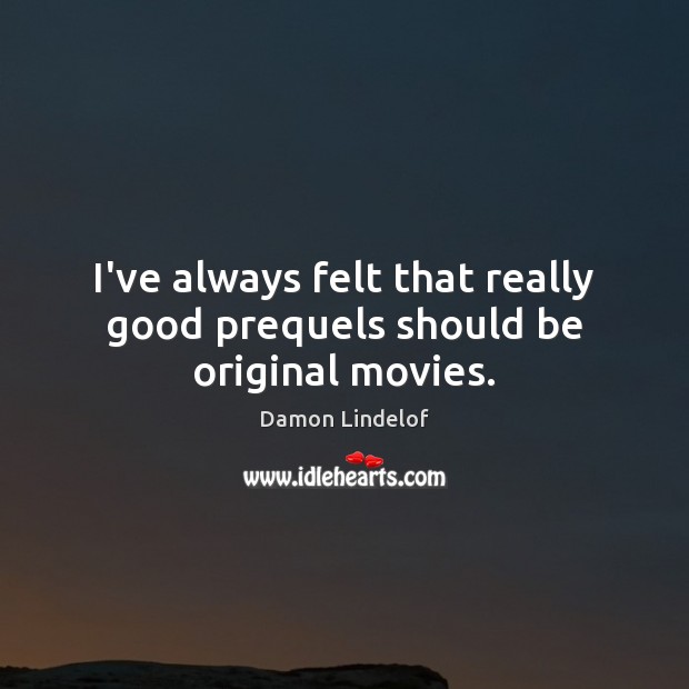 I’ve always felt that really good prequels should be original movies. Damon Lindelof Picture Quote