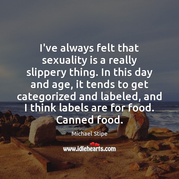 I’ve always felt that sexuality is a really slippery thing. In this Michael Stipe Picture Quote