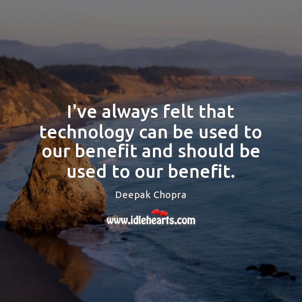 I’ve always felt that technology can be used to our benefit and Deepak Chopra Picture Quote