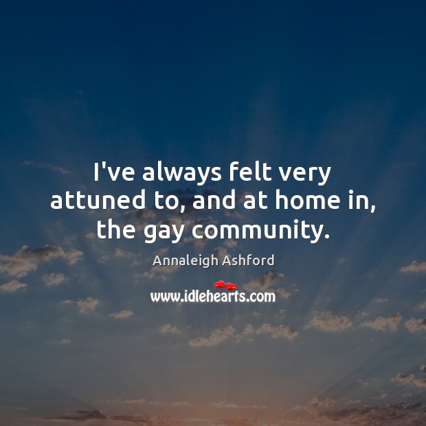 I’ve always felt very attuned to, and at home in, the gay community. Annaleigh Ashford Picture Quote