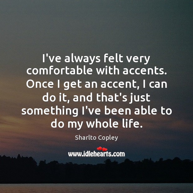 I’ve always felt very comfortable with accents. Once I get an accent, Sharlto Copley Picture Quote