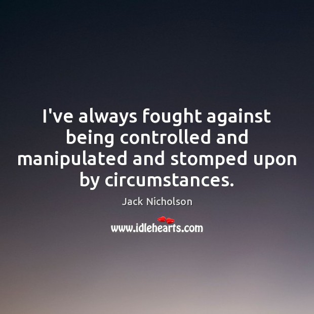 I’ve always fought against being controlled and manipulated and stomped upon by Jack Nicholson Picture Quote