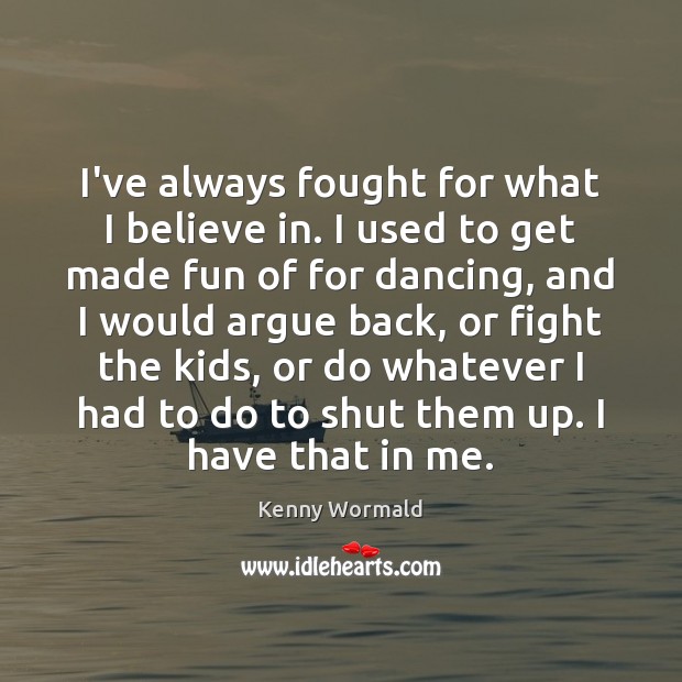 I’ve always fought for what I believe in. I used to get Kenny Wormald Picture Quote