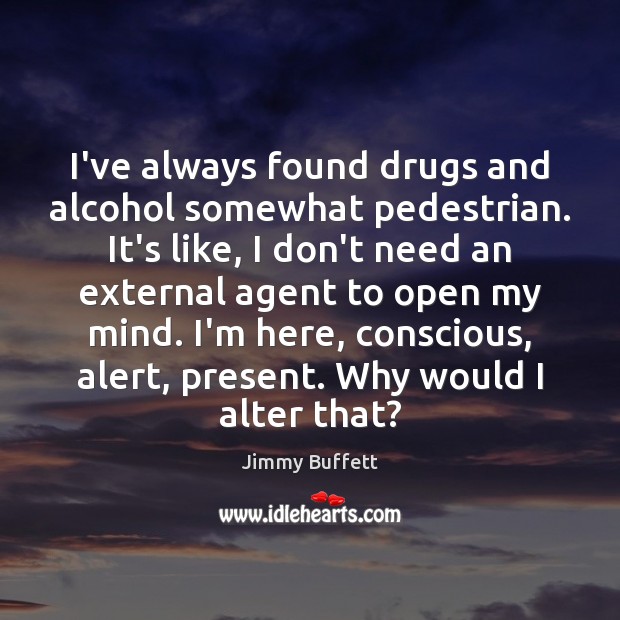 I’ve always found drugs and alcohol somewhat pedestrian. It’s like, I don’t Jimmy Buffett Picture Quote