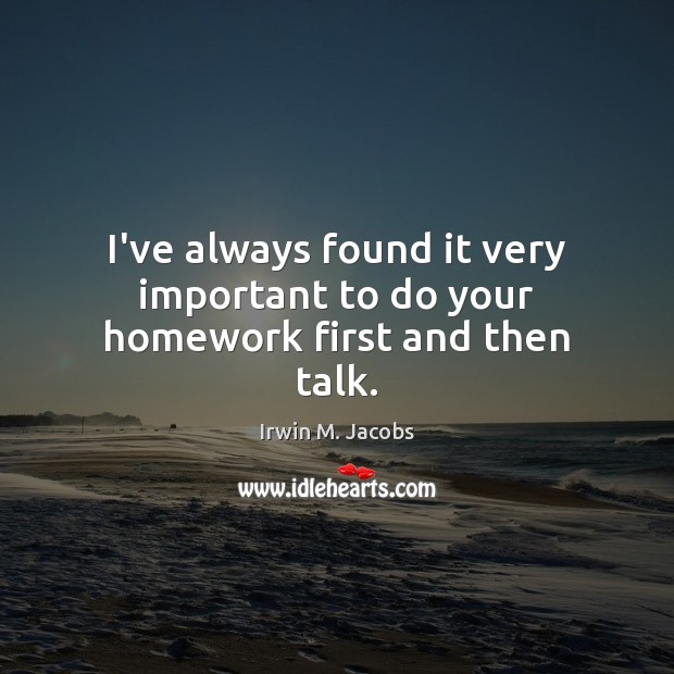 I’ve always found it very important to do your homework first and then talk. Image