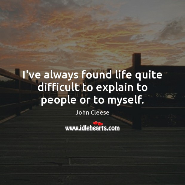 I’ve always found life quite difficult to explain to people or to myself. John Cleese Picture Quote