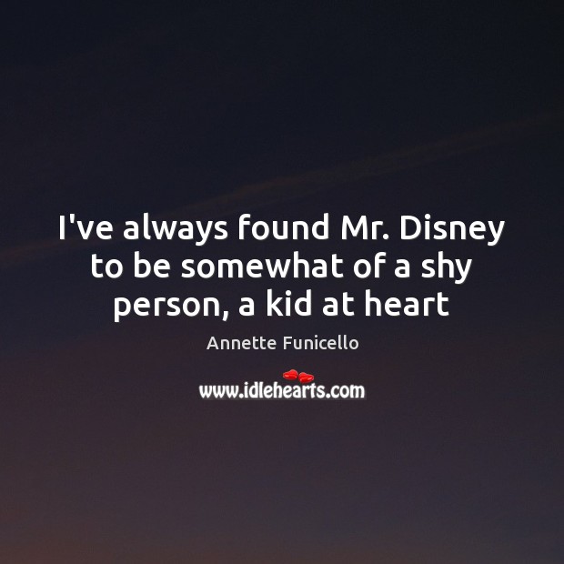 I’ve always found Mr. Disney to be somewhat of a shy person, a kid at heart Annette Funicello Picture Quote