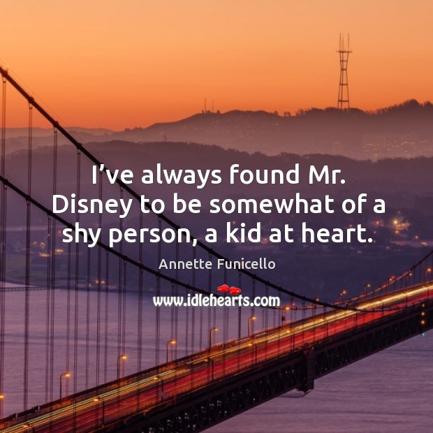 I’ve always found mr. Disney to be somewhat of a shy person, a kid at heart. Annette Funicello Picture Quote