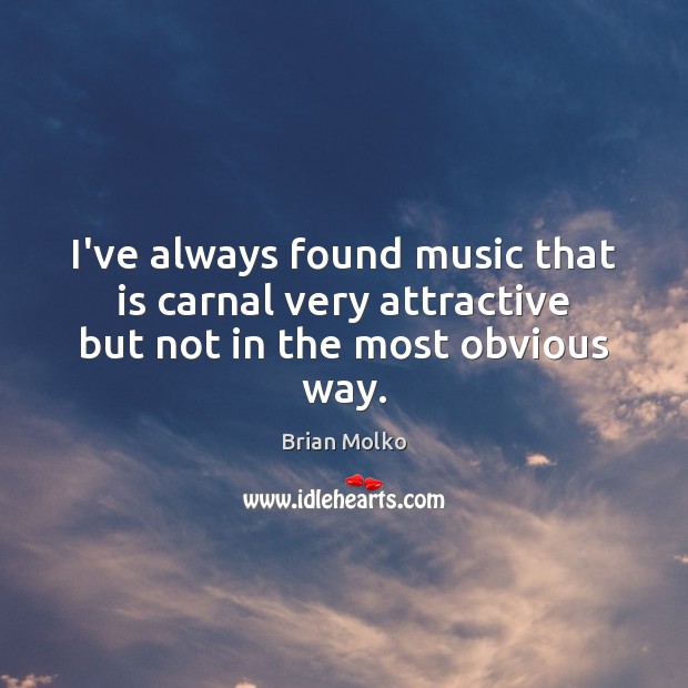 I’ve always found music that is carnal very attractive but not in the most obvious way. Brian Molko Picture Quote