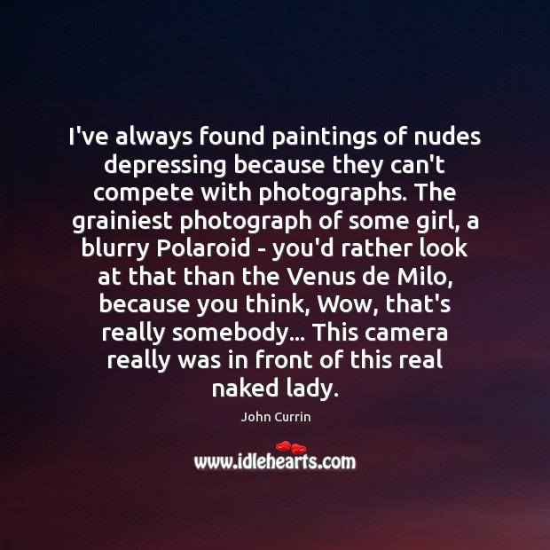I’ve always found paintings of nudes depressing because they can’t compete with John Currin Picture Quote