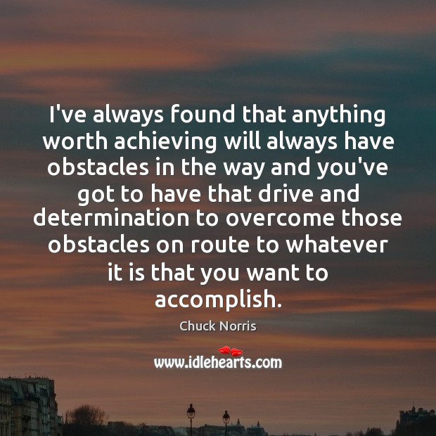I’ve always found that anything worth achieving will always have obstacles in Chuck Norris Picture Quote