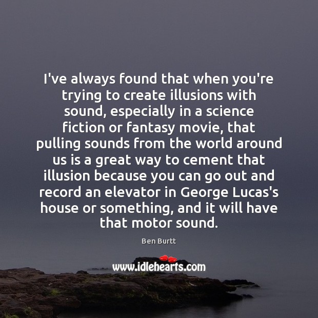 I’ve always found that when you’re trying to create illusions with sound, Ben Burtt Picture Quote
