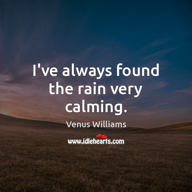 I’ve always found the rain very calming. Venus Williams Picture Quote