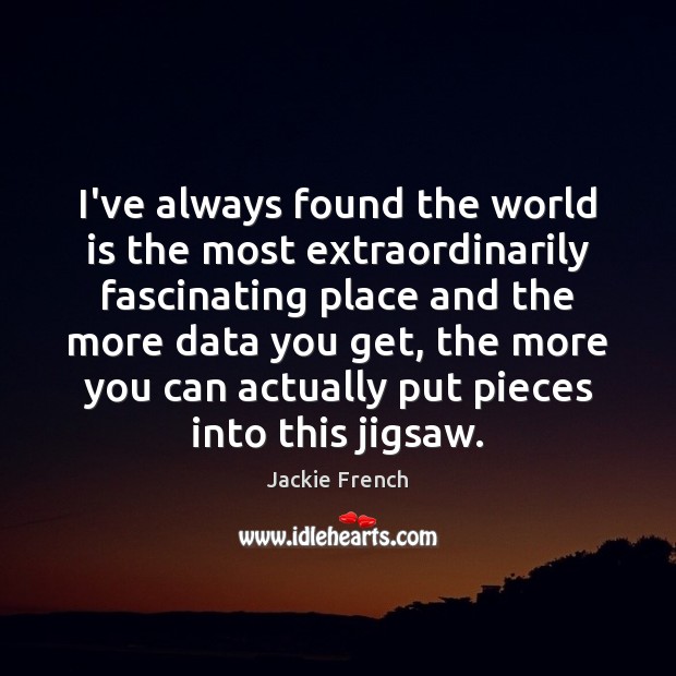 I’ve always found the world is the most extraordinarily fascinating place and Jackie French Picture Quote