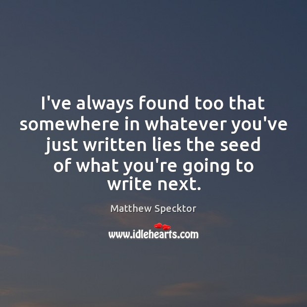 I’ve always found too that somewhere in whatever you’ve just written lies Matthew Specktor Picture Quote