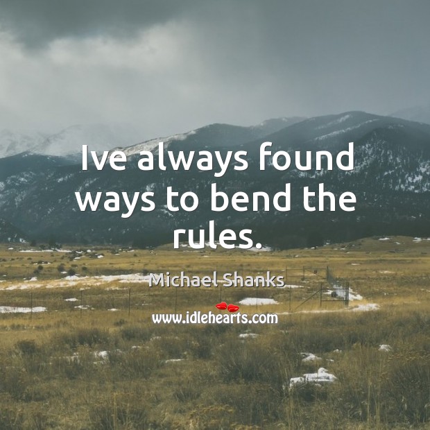 Ive always found ways to bend the rules. Michael Shanks Picture Quote